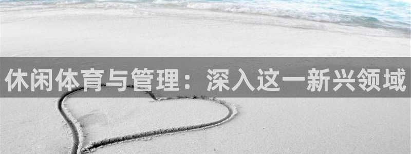 必一体育app下载：休闲体育与管理：深入这一新兴领域