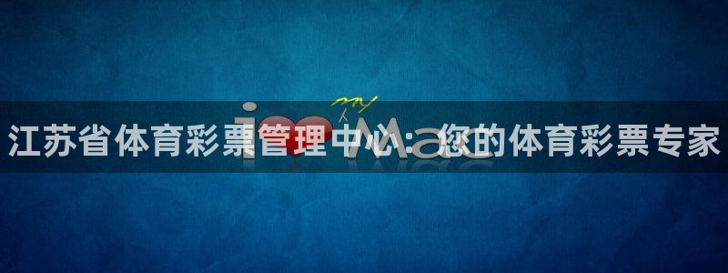 必一体育登陆：江苏省体育彩票管理中心：您的体育彩票专家