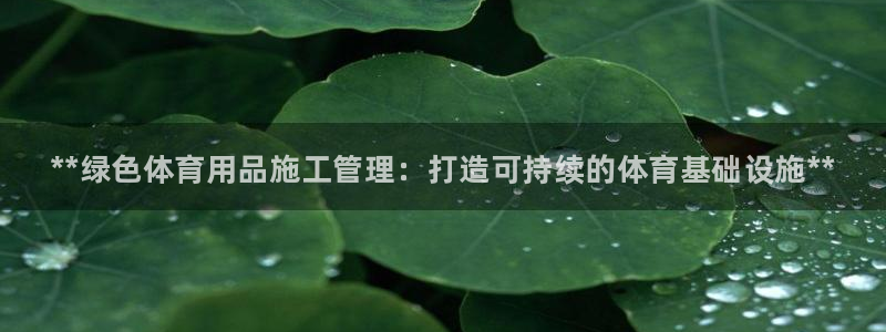 必一体育sport下载：**绿色体育用品施工管理：打造可持续