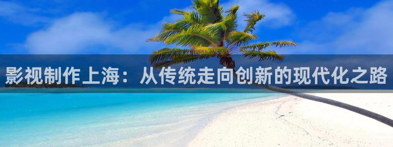 电影下载蓝光：影视制作上海：从传统走向创新的现代化之路